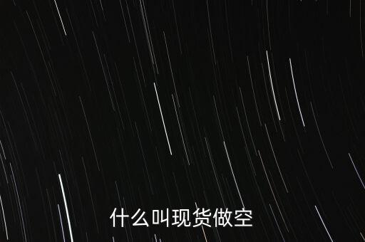 現(xiàn)貨什么叫做空，炒現(xiàn)貨可以做空是什么意思