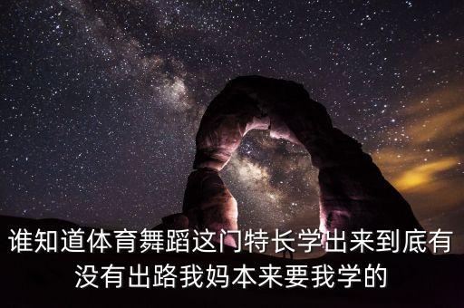 誰知道體育舞蹈這門特長學(xué)出來到底有沒有出路我媽本來要我學(xué)的