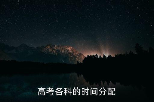 中國高科什么時(shí)侯分配，高考各科的時(shí)間分配
