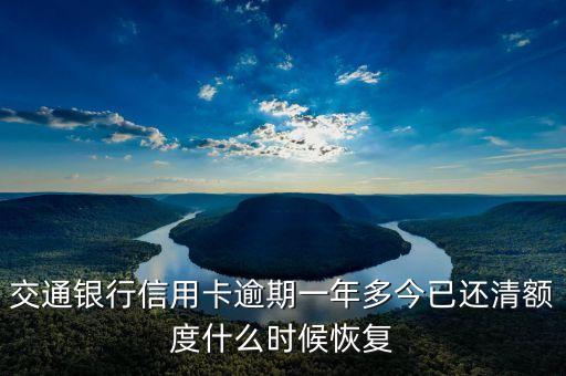 交通銀行信用卡逾期一年多今已還清額度什么時(shí)候恢復(fù)