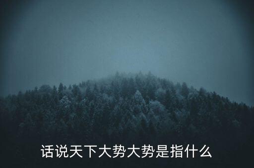 話說天下大勢(shì)大勢(shì)是指什么