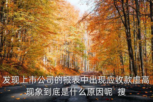 發(fā)現(xiàn)上市公司的報表中出現(xiàn)應(yīng)收款虛高現(xiàn)象到底是什么原因呢  搜