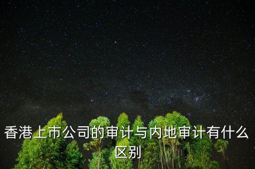 香港上市公司的審計與內地審計有什么區(qū)別