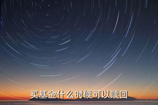 000698基金什么時(shí)候能贖回，買(mǎi)基金什么時(shí)候可以贖回