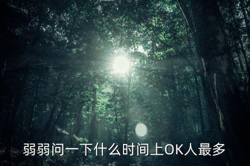 弱弱問(wèn)一下什么時(shí)間上OK人最多