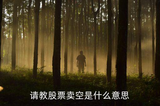 賣空股票是什么意思，請教股票賣空是什么意思