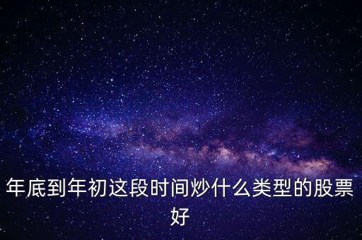 年底到年初這段時間炒什么類型的股票好