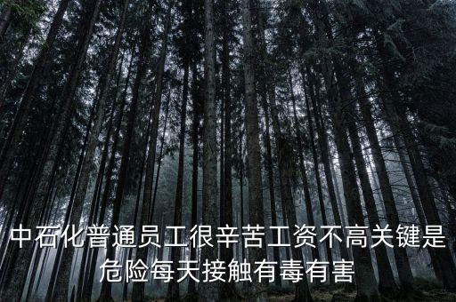 中石化上班為什么這么累，中石化普通員工很辛苦工資不高關(guān)鍵是危險每天接觸有毒有害