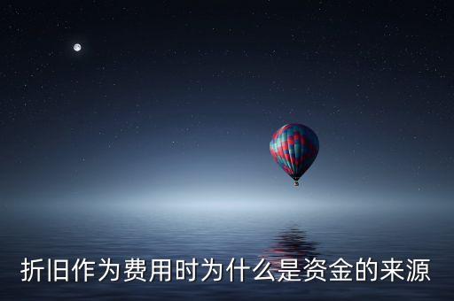 折舊作為費(fèi)用時(shí)為什么是資金的來源