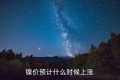 鎳價預(yù)計什么時候上漲