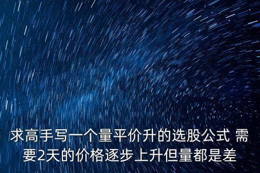every在同花順中用什么表示，求高手寫一個(gè)量平價(jià)升的選股公式 需要2天的價(jià)格逐步上升但量都是差