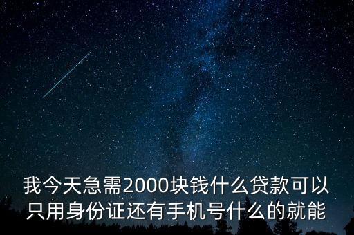 什么借貸，我今天急需2000塊錢什么貸款可以只用身份證還有手機(jī)號(hào)什么的就能