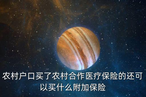 買(mǎi)了新農(nóng)合再買(mǎi)什么險(xiǎn)，農(nóng)村戶(hù)口買(mǎi)了農(nóng)村合作醫(yī)療保險(xiǎn)的還可以買(mǎi)什么附加保險(xiǎn)