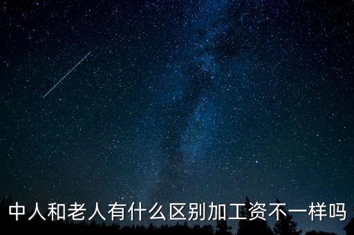 工資什么中人，中人和老人有什么區(qū)別加工資不一樣嗎