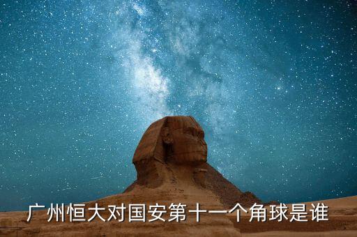 廣州恒大對國安第十一個(gè)角球是誰