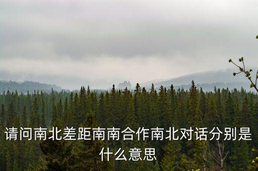 請問南北差距南南合作南北對話分別是什么意思