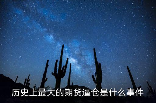 期貨是什么逼倉，歷史上最大的期貨逼倉是什么事件