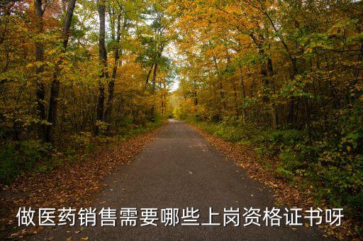 做醫(yī)藥銷售需要哪些上崗資格證書(shū)呀