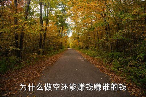 為什么做空也能賺錢，為什么做空還能賺錢賺誰的錢