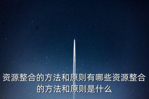 整合資源主要依靠什么，資源整合的核心關(guān)鍵是甚么