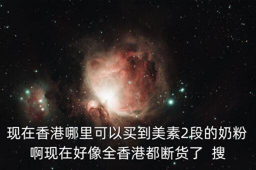 現(xiàn)在香港哪里可以買到美素2段的奶粉啊現(xiàn)在好像全香港都斷貨了  搜
