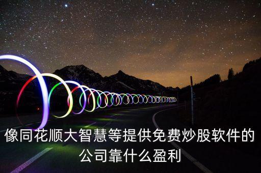 像同花順大智慧等提供免費炒股軟件的公司靠什么盈利