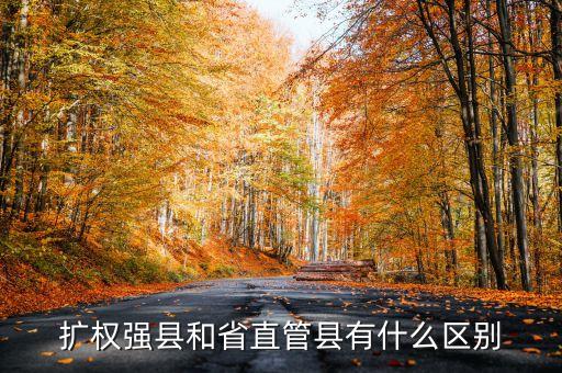 什么是擴(kuò)權(quán)強(qiáng)縣，擴(kuò)權(quán)強(qiáng)縣和省直管縣有什么區(qū)別