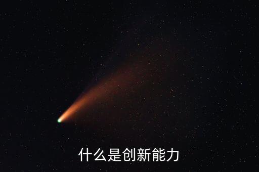 什么樣的創(chuàng)新能力，創(chuàng)新能力包括什么