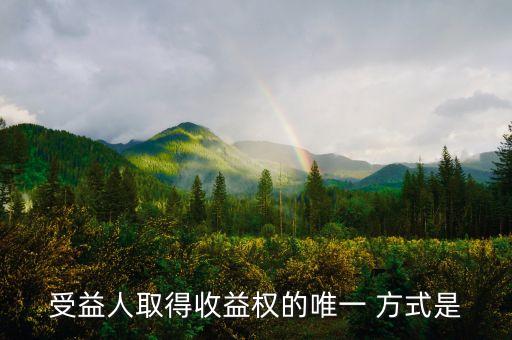 什么是受益權(quán)，受益人取得收益權(quán)的唯一 方式是