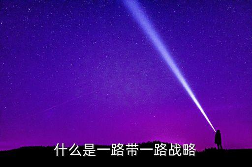 絲綢之路是什么戰(zhàn)略，什么是一路帶一路戰(zhàn)略