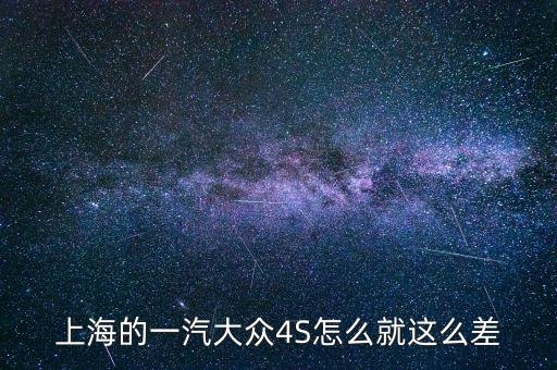 一汽為什么不行，上海的一汽大眾4S怎么就這么差