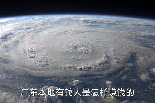 廣東有錢(qián)人是靠什么起價(jià)的，廣東人很有錢(qián)么