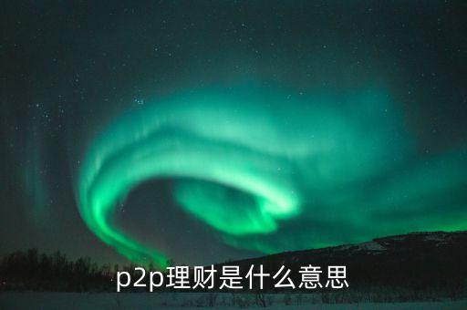 什么是a2p理財(cái)，什么叫A2P模式和P2P金融有什么區(qū)別