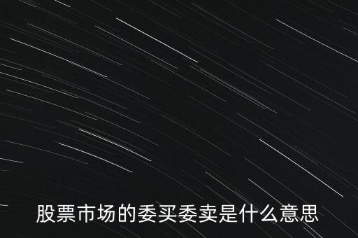 委賣盤什么意思，股票市場(chǎng)的委買委賣是什么意思