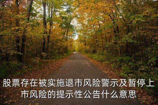 股票公告有退市是什么意思，股票存在被實施退市風險警示及暫停上市風險的提示性公告什么意思
