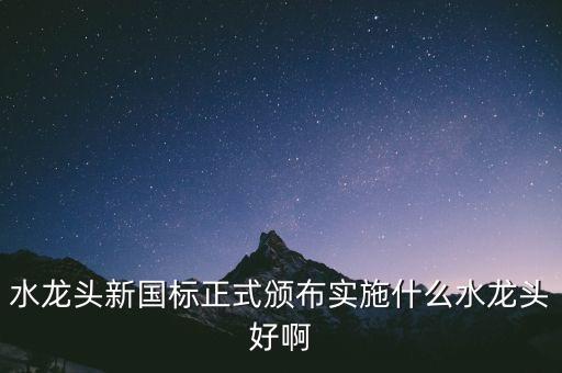 水龍頭新國標(biāo)正式頒布實施什么水龍頭好啊