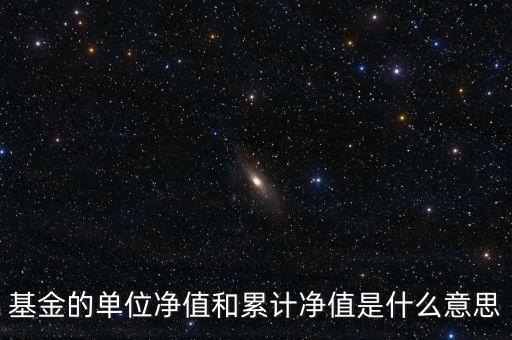 基金的單位凈值和累計(jì)凈值是什么意思，基金里的單位凈值與累計(jì)凈值是什么意思