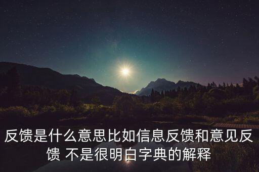 反饋是什么意思比如信息反饋和意見反饋 不是很明白字典的解釋