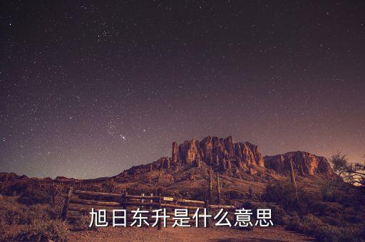 股票旭日東升什么意思，東日旭升是啥意思