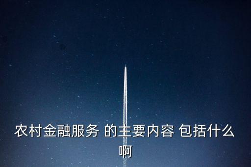 農村金融服務 的主要內容 包括什么啊