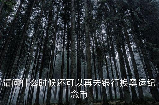 請(qǐng)問什么時(shí)候還可以再去銀行換奧運(yùn)紀(jì)念幣