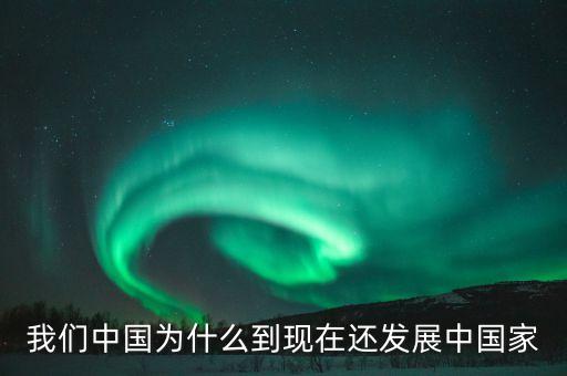 為什么中國(guó)仍是發(fā)展中國(guó)家，我們中國(guó)為什么到現(xiàn)在還發(fā)展中國(guó)家