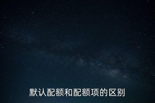 默認配額和配額項的區(qū)別