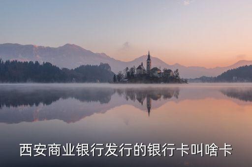 西商銀是什么，西安商業(yè)銀行發(fā)行的銀行卡叫啥卡