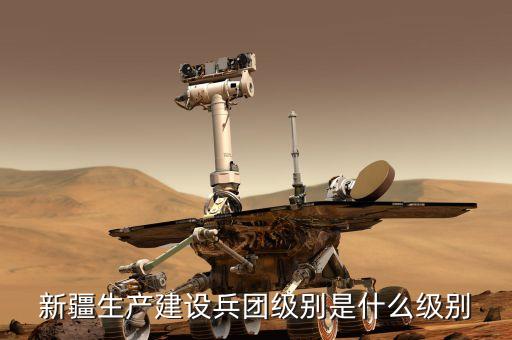 新疆生產建設兵團級別是什么級別