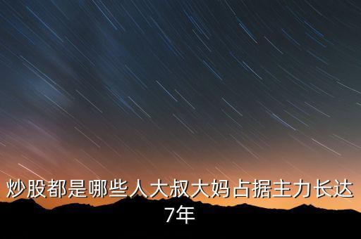 炒股都是哪些人大叔大媽占據(jù)主力長(zhǎng)達(dá)7年