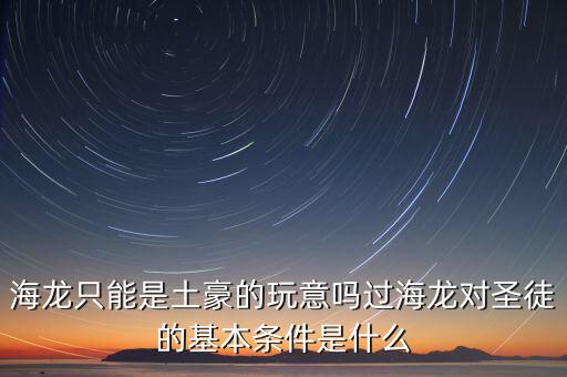 海龍只能是土豪的玩意嗎過(guò)海龍對(duì)圣徒的基本條件是什么