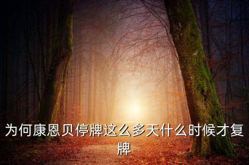 康恩貝什么時候復盤，為何康恩貝停牌這么多天什么時候才復牌