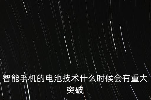 智能手機的電池技術(shù)什么時候會有重大突破