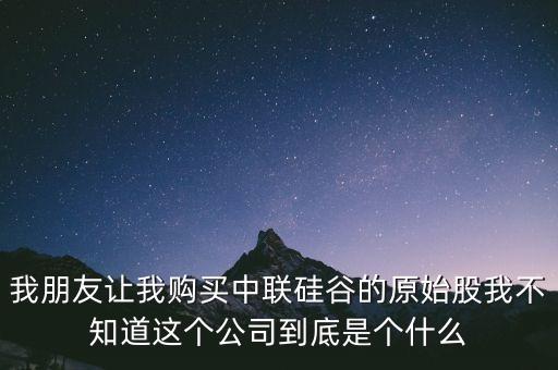 我朋友讓我購買中聯(lián)硅谷的原始股我不知道這個公司到底是個什么